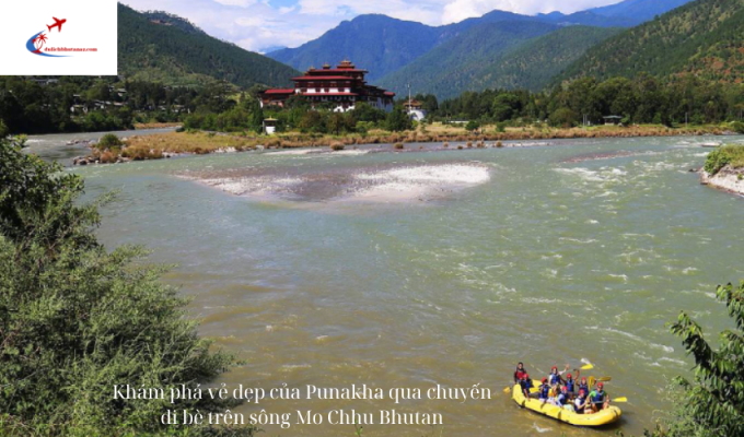 Khám phá vẻ đẹp của Punakha qua chuyến đi bè trên sông Mo Chhu Bhutan