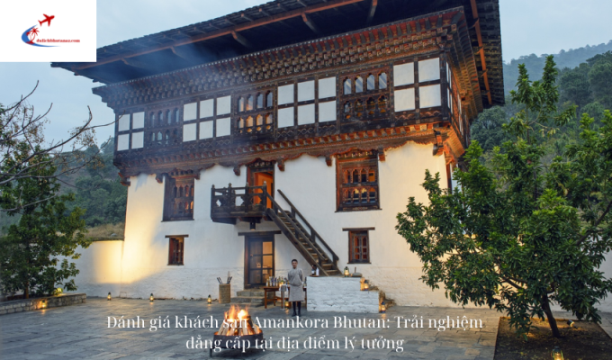 Đánh giá khách sạn Amankora Bhutan: Trải nghiệm đẳng cấp tại địa điểm lý tưởng