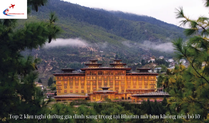 Top 2 khu nghỉ dưỡng gia đình sang trọng tại Bhutan mà bạn không nên bỏ lỡ