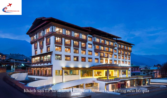 Khách sạn Le Meridien Thimphu Bhutan bạn không nên bỏ qua