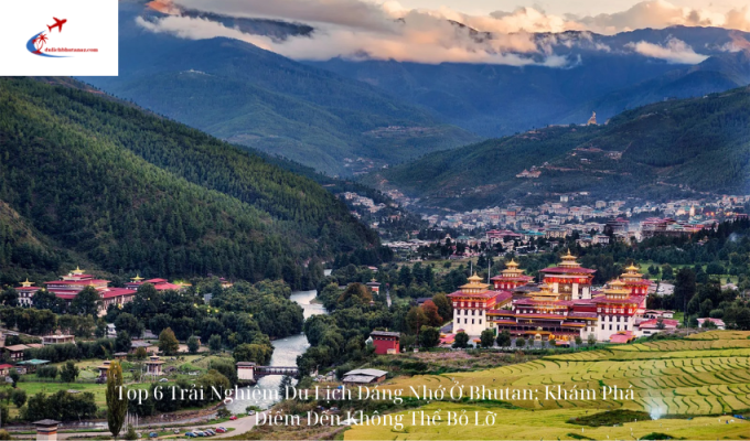 Top 6 Trải Nghiệm Du Lịch Đáng Nhớ Ở Bhutan: Khám Phá Điểm Đến Không Thể Bỏ Lỡ